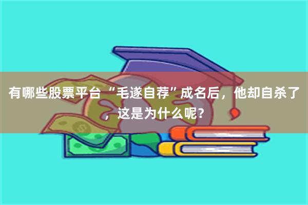 有哪些股票平台 “毛遂自荐”成名后，他却自杀了，这是为什么呢？