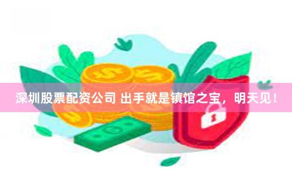 深圳股票配资公司 出手就是镇馆之宝，明天见！