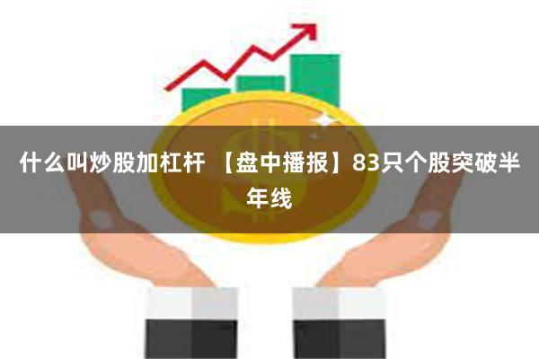 什么叫炒股加杠杆 【盘中播报】83只个股突破半年线