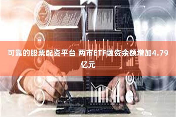 可靠的股票配资平台 两市ETF融资余额增加4.79亿元