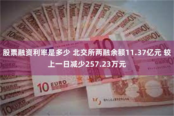 股票融资利率是多少 北交所两融余额11.37亿元 较上一日减少257.23万元