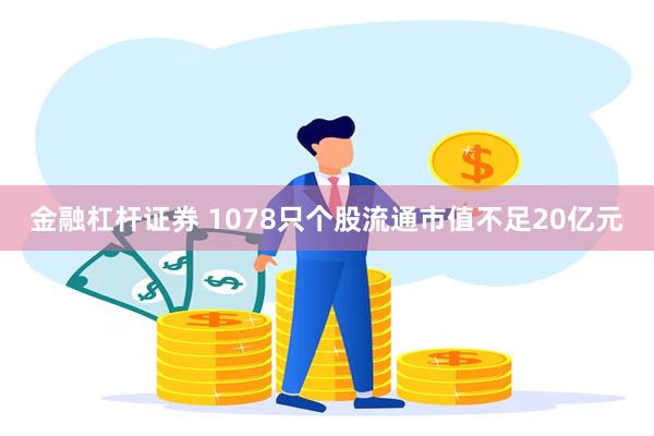 金融杠杆证券 1078只个股流通市值不足20亿元