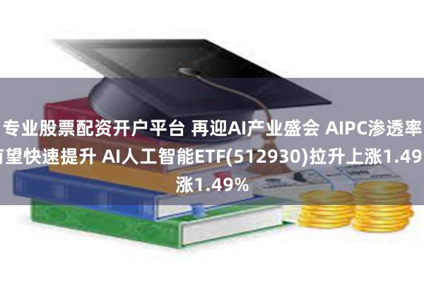 专业股票配资开户平台 再迎AI产业盛会 AIPC渗透率有望快速提升 AI人工智能ETF(512930)拉升上涨1.49%