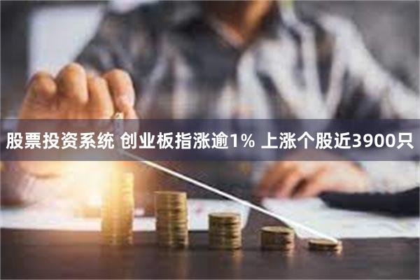 股票投资系统 创业板指涨逾1% 上涨个股近3900只