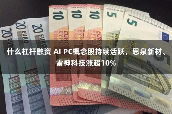 什么杠杆融资 AI PC概念股持续活跃，思泉新材、雷神科技涨超10%