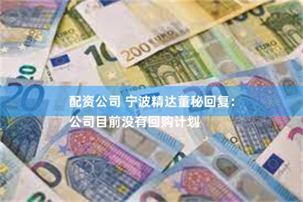 配资公司 宁波精达董秘回复：
公司目前没有回购计划