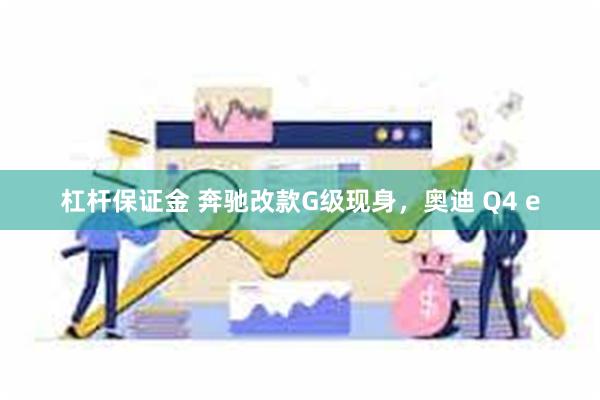 杠杆保证金 奔驰改款G级现身，奥迪 Q4 e