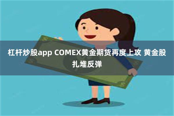 杠杆炒股app COMEX黄金期货再度上攻 黄金股扎堆反弹