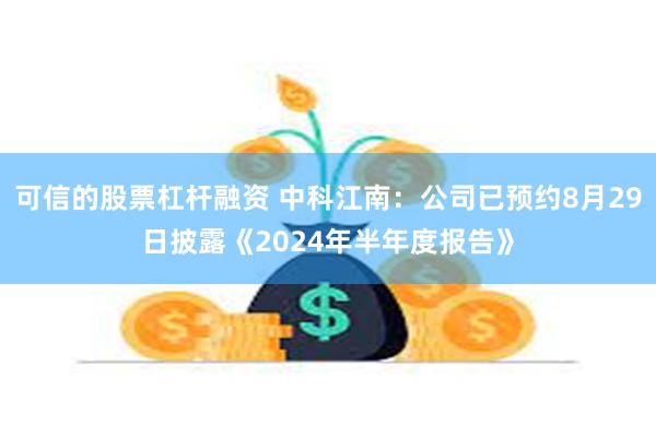 可信的股票杠杆融资 中科江南：公司已预约8月29日披露《2024年半年度报告》