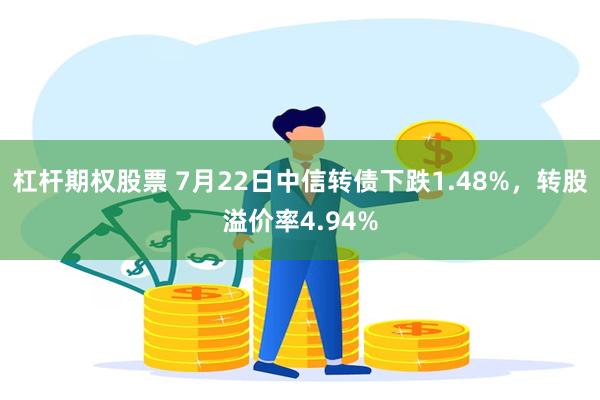 杠杆期权股票 7月22日中信转债下跌1.48%，转股溢价率4.94%