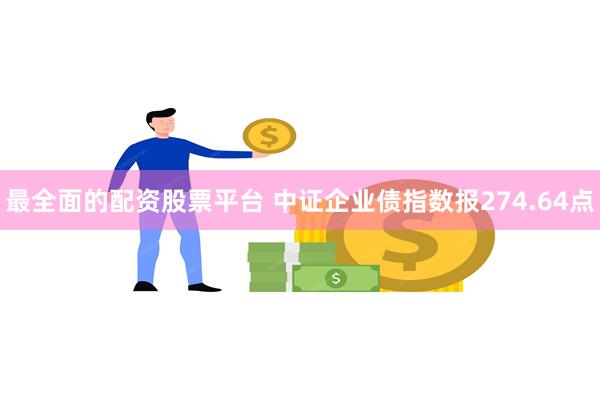 最全面的配资股票平台 中证企业债指数报274.64点