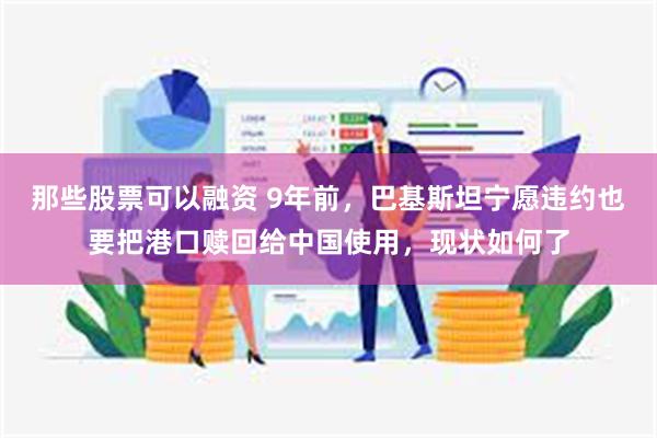 那些股票可以融资 9年前，巴基斯坦宁愿违约也要把港口赎回给中国使用，现状如何了