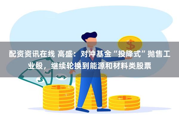 配资资讯在线 高盛：对冲基金“投降式”抛售工业股，继续轮换到能源和材料类股票