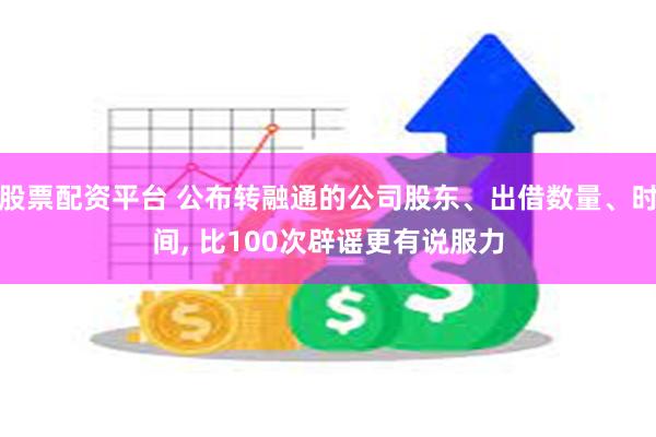 股票配资平台 公布转融通的公司股东、出借数量、时间, 比100次辟谣更有说服力