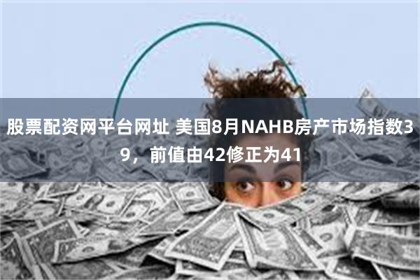 股票配资网平台网址 美国8月NAHB房产市场指数39，前值由42修正为41