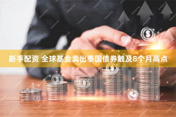 新手配资 全球基金卖出泰国债券触及8个月高点