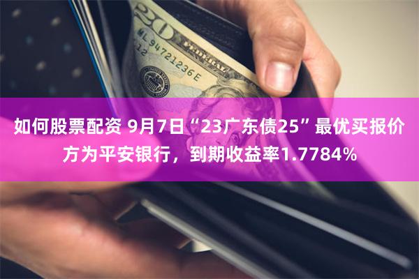 如何股票配资 9月7日“23广东债25”最优买报价方为平安银行，到期收益率1.7784%