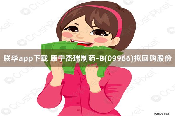 联华app下载 康宁杰瑞制药-B(09966)拟回购股份