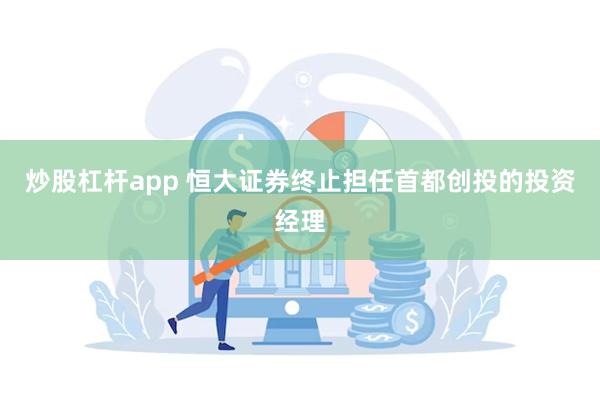 炒股杠杆app 恒大证券终止担任首都创投的投资经理