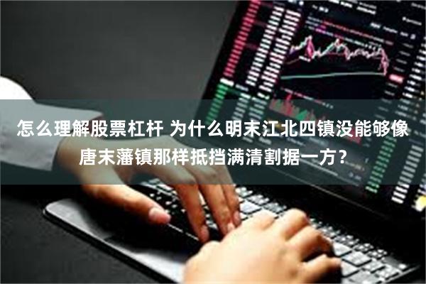 怎么理解股票杠杆 为什么明末江北四镇没能够像唐末藩镇那样抵挡满清割据一方？