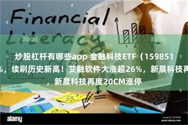 炒股杠杆有哪些app 金融科技ETF（159851）放量涨逾2%，续刷历史新高！艾融软件大涨超26%，新晨科技再度20CM涨停