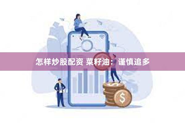 怎样炒股配资 菜籽油：谨慎追多