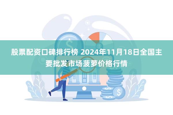 股票配资口碑排行榜 2024年11月18日全国主要批发市场菠萝价格行情