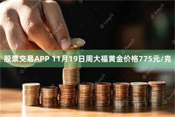 股票交易APP 11月19日周大福黄金价格775元/克