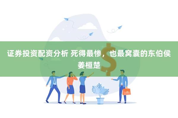 证券投资配资分析 死得最惨，也最窝囊的东伯侯姜桓楚