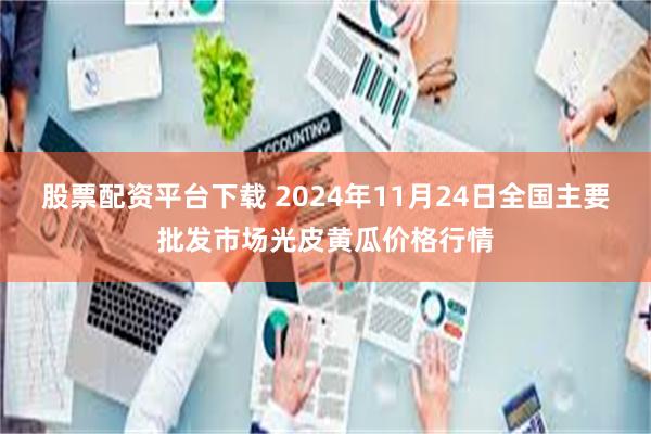 股票配资平台下载 2024年11月24日全国主要批发市场光皮黄瓜价格行情