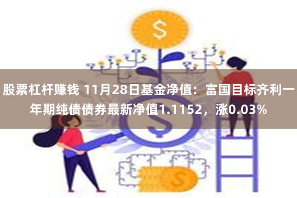 股票杠杆赚钱 11月28日基金净值：富国目标齐利一年期纯债债券最新净值1.1152，涨0.03%