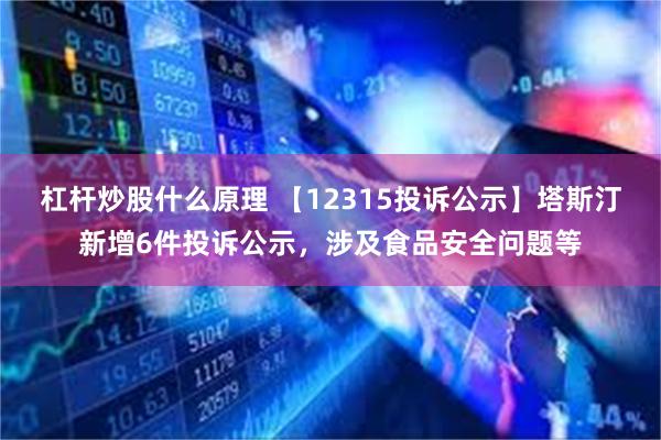 杠杆炒股什么原理 【12315投诉公示】塔斯汀新增6件投诉公示，涉及食品安全问题等