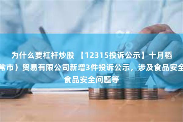 为什么要杠杆炒股 【12315投诉公示】十月稻田（五常市）贸易有限公司新增3件投诉公示，涉及食品安全问题等