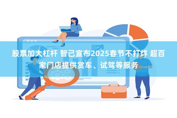 股票加大杠杆 智己宣布2025春节不打烊 超百家门店提供赏车、试驾等服务