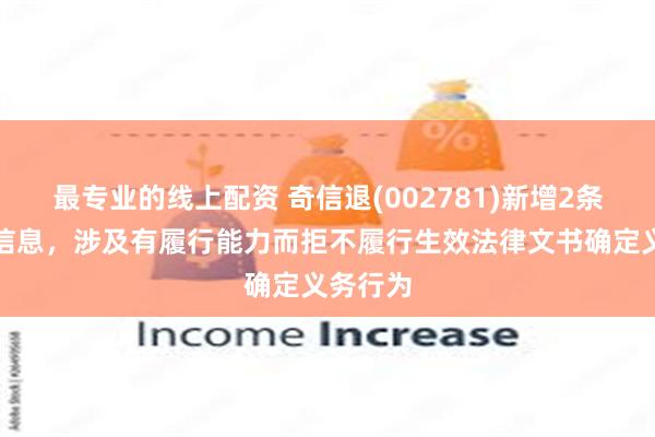 最专业的线上配资 奇信退(002781)新增2条失信人信息，涉及有履行能力而拒不履行生效法律文书确定义务行为