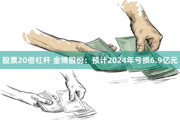 股票20倍杠杆 金博股份：预计2024年亏损6.9亿元