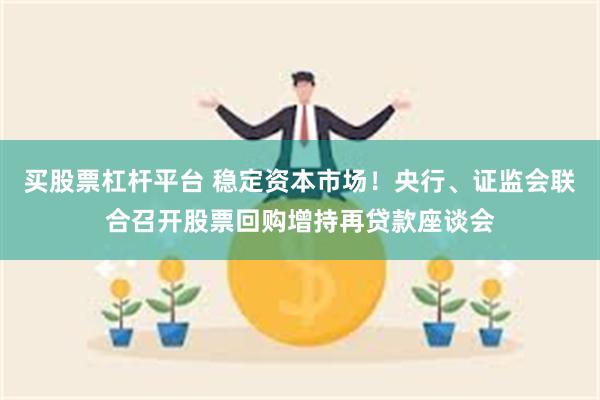 买股票杠杆平台 稳定资本市场！央行、证监会联合召开股票回购增持再贷款座谈会