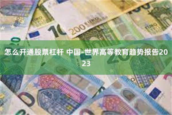 怎么开通股票杠杆 中国-世界高等教育趋势报告2023