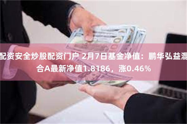 配资安全炒股配资门户 2月7日基金净值：鹏华弘益混合A最新净值1.8186，涨0.46%