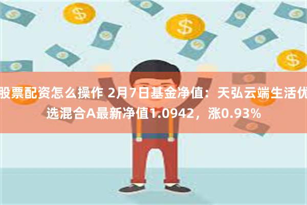 股票配资怎么操作 2月7日基金净值：天弘云端生活优选混合A最新净值1.0942，涨0.93%