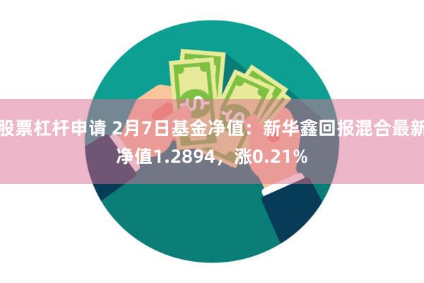 股票杠杆申请 2月7日基金净值：新华鑫回报混合最新净值1.2894，涨0.21%